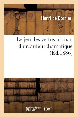 Le Jeu Des Vertus, Roman d'Un Auteur Dramatique - Bornier, Henri