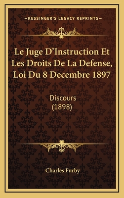 Le Juge D'Instruction Et Les Droits de La Defense, Loi Du 8 Decembre 1897: Discours (1898) - Furby, Charles