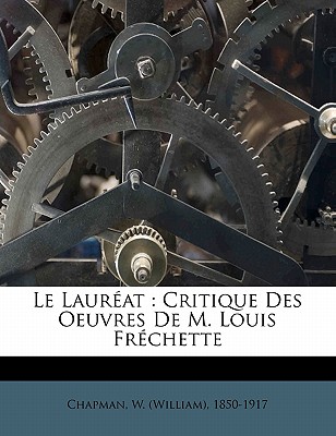 Le Laureat: Critique Des Oeuvres de M. Louis Frechette - Chapman, William
