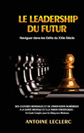 Le Leadership du Futur: Naviguer dans les Dfis du XXIe Sicle: Des Cultures Mondiales et de l'Innovation Numrique  la Sant Mentale et  la Vision Stratgique: Un Guide Complet pour les Dirigeants Modernes