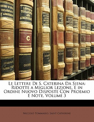 Le Lettere Di S. Caterina Da Siena: Ridotte a Miglior Lezione, E in Ordine Nuovo Disposte Con Proemio E Note, Volume 3 - Tommaseo, Niccolo, and Catherine, Saint