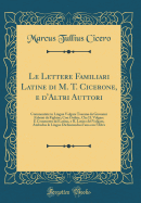 Le Lettere Familiari Latine Di M. T. Cicerone, E d'Altri Auttori: Commentate in Lingua Volgare Toscana Da Giovanni Fabrini Da Fighine; Con Ordine, Che Il Volgare  Commento del Latino, E Il Latino del Volgare, Ambedue Le Lingue Dichiarandosi l'Una Con L'