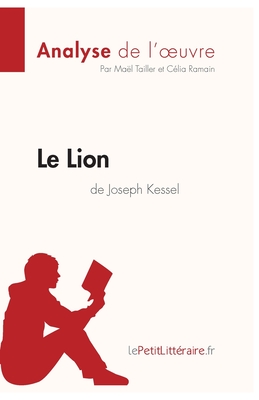 Le Lion de Joseph Kessel (Analyse de l'oeuvre): Analyse compl?te et r?sum? d?taill? de l'oeuvre - Lepetitlitteraire, and Ma?l Tailler, and C?lia Ramain