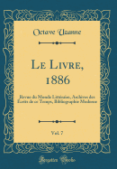 Le Livre, 1886, Vol. 7: Revue Du Monde Littraire, Archives Des crits de Ce Temps, Bibliographie Moderne (Classic Reprint)