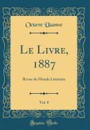 Le Livre, 1887, Vol. 8: Revue Du Monde Litteraire (Classic Reprint)