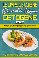 Le Livre De Cuisine Essentiel Du Rgime Ctogne 2021: Le Meilleur Livre De Cuisine Ctogne Pour Savourer Tous Vos Plats Prfrs: Du Petit-Djeuner Aux Desserts. (The Essential Keto Diet Cookbook 2021) (French Version)