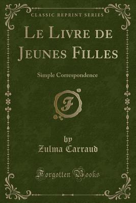 Le Livre de Jeunes Filles: Simple Correspondence (Classic Reprint) - Carraud, Zulma