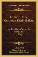 Le Livre de La Certitude, Kitab-El-Ikan: Un Des Livres Sacres Du Behaisme (1904)