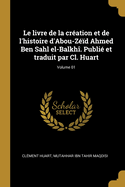 Le livre de la cration et de l'histoire d'Abou-Zd Ahmed Ben Sahl el-Balkh. Publi et traduit par Cl. Huart; Volume 01