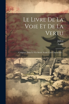 Le Livre de la Voie Et de la Vertu: Compos? Dans Le Vie Si?cle Avant l'?re Chr?tienne... - Laozi (Creator), and Julien