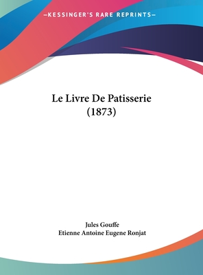 Le Livre de Patisserie (1873) - Gouffe, Jules, and Ronjat, Etienne Antoine Eugene