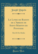 Le Livre de Raison de l'Abbaye de Saint-Martin-de Pontoise: Xive Et Xve Sicles (Classic Reprint)