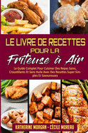 Le Livre De Recettes Pour La Friteuse ? Air: Le Guide Complet Pour Cuisiner Des Repas Sains, Croustillants Et Sans Huile Avec Des Recettes Super Simples Et Savoureuses. (Air Fryer Cookbook) (French Version)