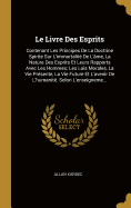 Le Livre des Esprits: Contenant les principes de la doctrine spirite sur l'immortalit? de l'?me, la nature des esprits et leurs rapports avec les hommes, les lois morales, la vie pr?sente, la vie future et l'avenir de l'humanit? avec un index alphab?tique