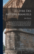 Le Livre Des Metiers Manuels: Repertoire Des Procedes Industriels, Tours de Main Et Ficelles D'Atelier, Recettes Nouvelles Et Inedites, Methodes Abbreviatives de Travail, Recueillies En Vue de Permettre Aux Amateurs, Manufacturiers, Ouvriers Des...