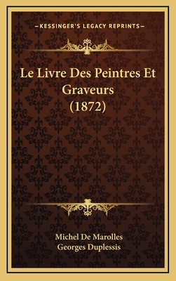 Le Livre Des Peintres Et Graveurs (1872) - De Marolles, Michel, and Duplessis, Georges