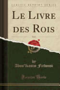 Le Livre Des Rois, Vol. 5 (Classic Reprint)