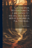 Le Livre D'or, Rvlations De L'archange St-michel Du 6 Aot 1839-10 Juin 1840 [ P.m. Vintras]...