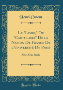 Le "livre," Ou "cartulaire" de la Nation de France de l'Universit? de Paris: Xive-Xviie Si?cle (Classic Reprint)