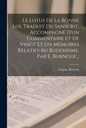 Le Lotus de La Bonne Loi, Traduit Du Sanscrit, Accompagne D'Un Commentaire Et de Vingt Et Un Memoires Relatifs Au Buddhisme, Par E. Burnouf...