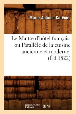 Le Ma?tre-d'H?tel Fran?ais, Ou Parall?le de la Cuisine Ancienne Et Moderne, (?d.1822) - Car?me, Marie-Antoine