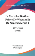 Le Marechal Berthier Prince De Wagram Et De Neuchatel, Part 1: 1753-1804 (1904)