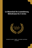 Le Marechal de Luxembourg, Melodrame En 3 Actes