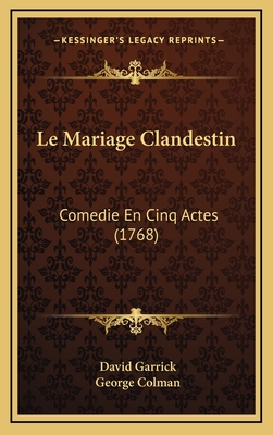 Le Mariage Clandestin: Comedie En Cinq Actes (1768) - Garrick, David, and Colman, George