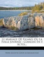 Le Mariage de Figaro: Ou La Folle Journ E: Comedie En 5 Actes...