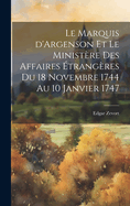 Le Marquis d'Argenson et le Ministre des Affaires trangres du 18 Novembre 1744 au 10 Janvier 1747