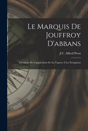 Le Marquis De Jouffroy D'abbans: Inventeur De L'application De La Vapeur ? La Navigation
