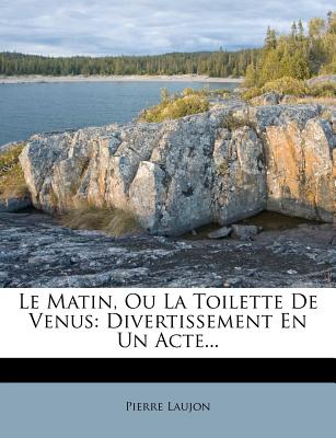 Le Matin, Ou La Toilette de Venus: Divertissement En Un Acte... - Laujon, Pierre