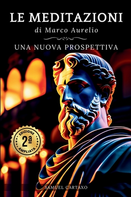 Le MEDITAZIONI di Marco Aurelio: Una Nuova Prospettiva Serenit? Stoica Per Una Vita Cosciente Nello Stoicismo Pratico - Cartaxo, Samuel, and Aurelius, Marcus, and Neri, G S (Translated by)