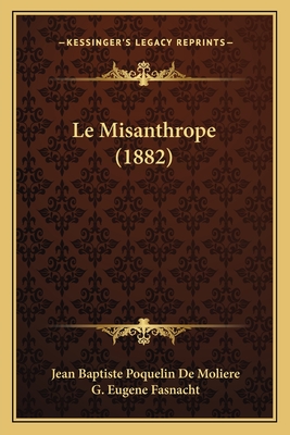 Le Misanthrope (1882) - De Moliere, Jean Baptiste Poquelin, and Fasnacht, G Eugene