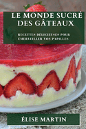 Le Monde Sucr? des G?teaux: Recettes D?licieuses pour ?merveiller vos Papilles