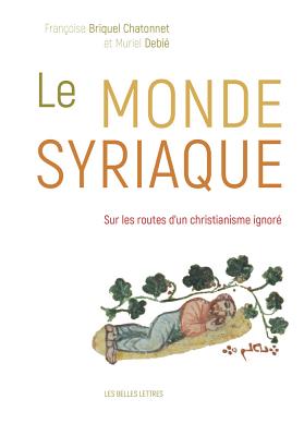 Le Monde Syriaque: Sur Les Routes D'Un Christianisme Ignore - Briquel Chatonnet, Francoise, and Debie, Muriel