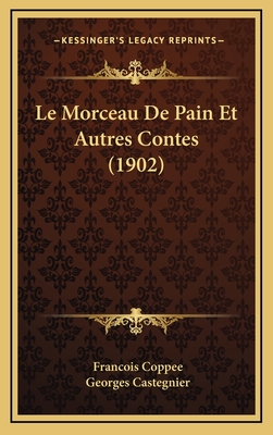 Le Morceau de Pain Et Autres Contes (1902) - Coppee, Francois, and Castegnier, Georges