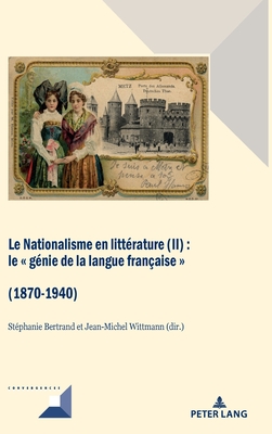 Le Nationalisme en litt?rature (II): Le g?nie de la langue fran?aise (1870-1940) - Grunewald, Michel, and Bertrand, St?phanie (Editor), and Wittmann, Jean-Michel (Editor)