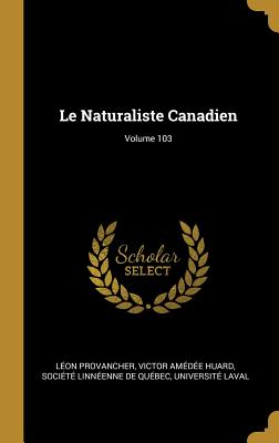 Le Naturaliste Canadien; Volume 103 - Provancher, L?on, and Huard, Victor Am?d?e, and Soci?t? Linn?enne de Qu?bec (Creator)