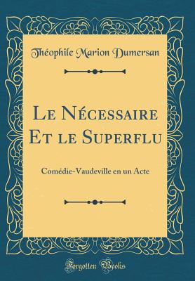 Le Necessaire Et Le Superflu: Comedie-Vaudeville En Un Acte (Classic Reprint) - Dumersan, Theophile Marion