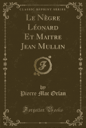Le Negre Leonard Et Maitre Jean Mullin (Classic Reprint)