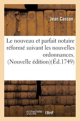 Le Nouveau Et Parfait Notaire R?form? Suivant Les Nouvelles Ordonnances. Nouvelle ?dition - Cassan