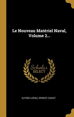 Le Nouveau Materiel Naval, Volume 2... - Ledieu, Alfred, and Cadiat, Ernest