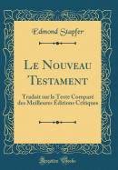 Le Nouveau Testament: Traduit Sur Le Texte Compar Des Meilleures ditions Critiques (Classic Reprint)