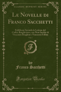 Le Novelle Di Franco Sacchetti, Vol. 1: Pubblicate Secondo La Lezione del Codice Borghiniano, Con Note Inedite Di Vincenzio Borghini E Vincenzio Follini (Classic Reprint)