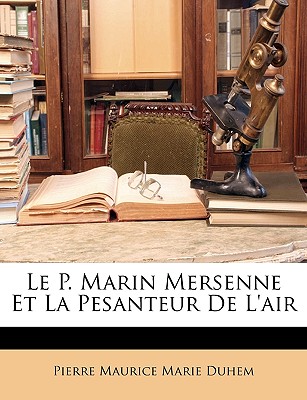 Le P. Marin Mersenne Et La Pesanteur De L'air - Duhem, Pierre Maurice Marie