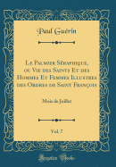 Le Palmier Sraphique, Ou Vie Des Saints Et Des Hommes Et Femmes Illustres Des Ordres de Saint Franois, Vol. 7: Mois de Juillet (Classic Reprint)