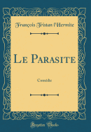 Le Parasite: Comdie (Classic Reprint)