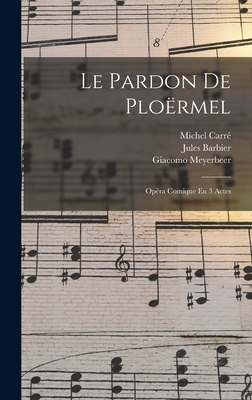 Le Pardon De Plormel: Opra Comique En 3 Actes - Meyerbeer, Giacomo, and 1819-1872, Carr Michel, and Barbier, Jules