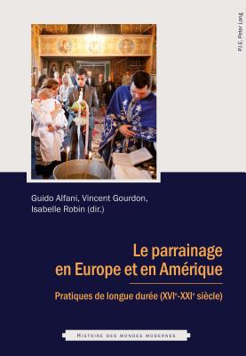 Le Parrainage En Europe Et En Am?rique: Pratiques de Longue Dur?e (Xvie - Xxie Si?cle) - Alfani, Guido (Editor), and Gourdon, Vincent (Editor), and Robin, Isabelle (Editor)